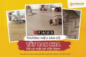 Faus - Thương hiệu sàn gỗ nổi tiếng Tây Ban Nha chính thức có mặt tại Việt Nam